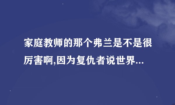 家庭教师的那个弗兰是不是很厉害啊,因为复仇者说世界上能骗过...