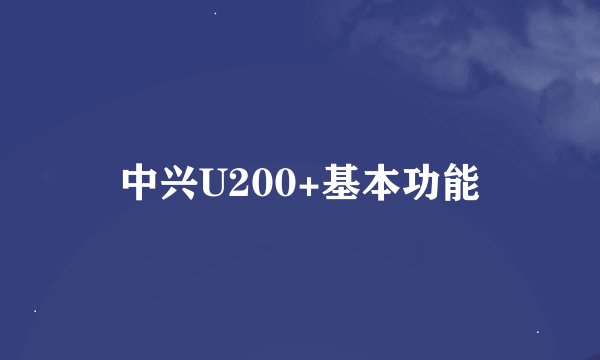 中兴U200+基本功能