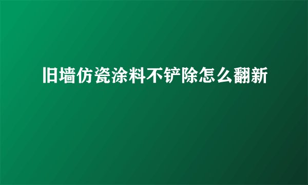 旧墙仿瓷涂料不铲除怎么翻新