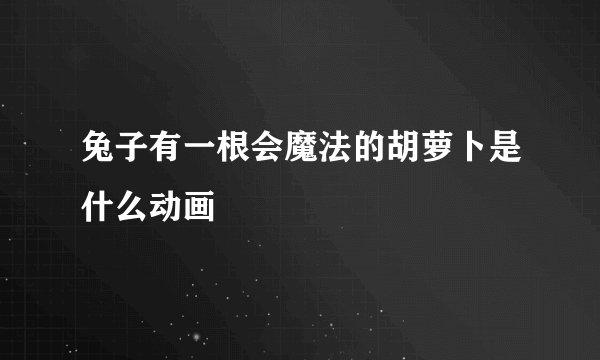 兔子有一根会魔法的胡萝卜是什么动画