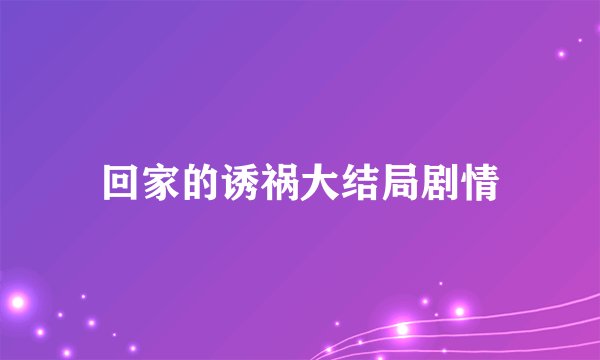 回家的诱祸大结局剧情