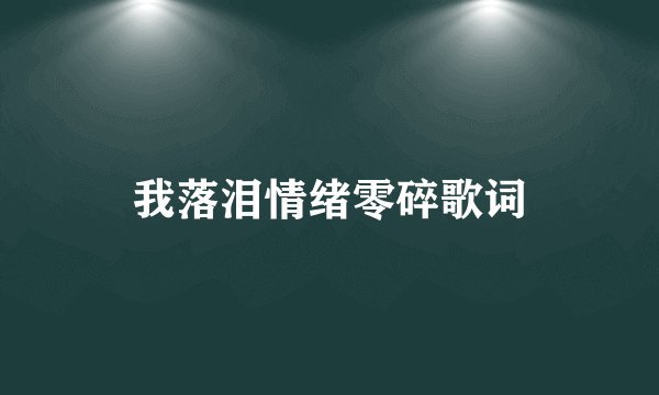 我落泪情绪零碎歌词