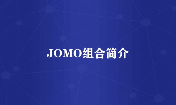 JOMO组合简介