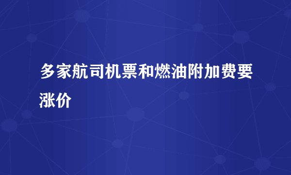 多家航司机票和燃油附加费要涨价