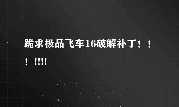 跪求极品飞车16破解补丁！！！!!!!