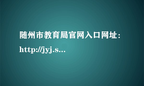 随州市教育局官网入口网址：http://jyj.suizhou.gov.cn/