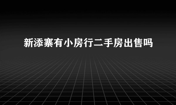 新添寨有小房行二手房出售吗