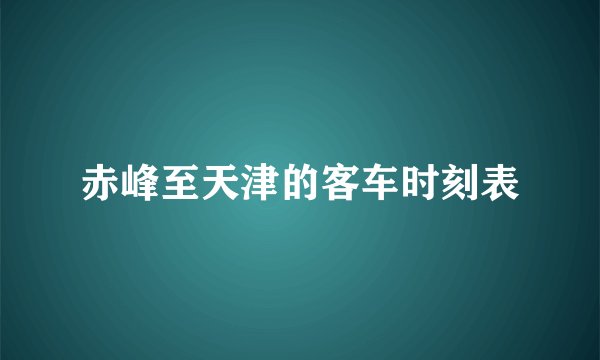 赤峰至天津的客车时刻表