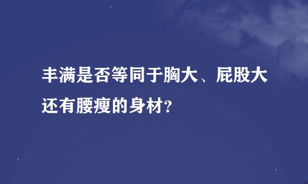 丰满是否等同于胸大、屁股大还有腰瘦的身材?
