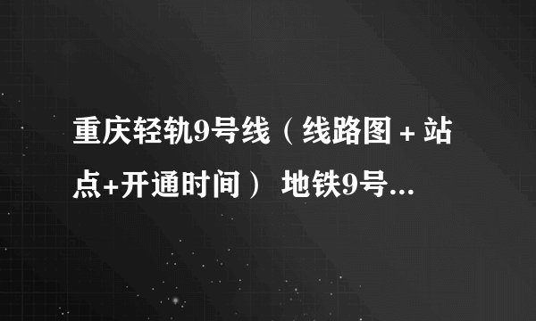 重庆轻轨9号线（线路图＋站点+开通时间） 地铁9号线最新消息