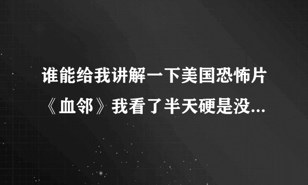 谁能给我讲解一下美国恐怖片《血邻》我看了半天硬是没看懂，不明白为什么她杀那么多人