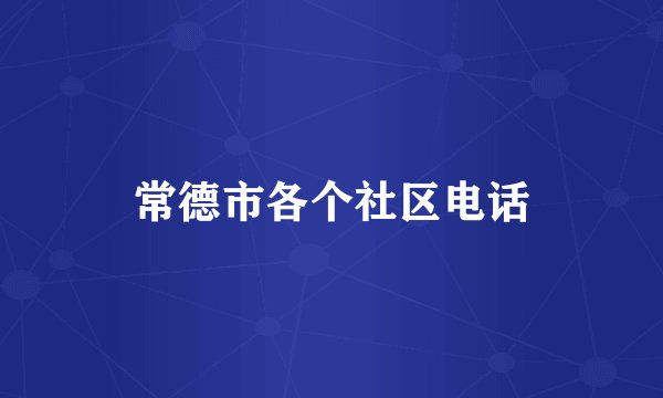 常德市各个社区电话