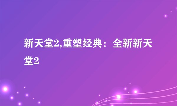 新天堂2,重塑经典：全新新天堂2
