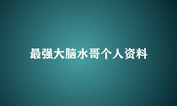 最强大脑水哥个人资料