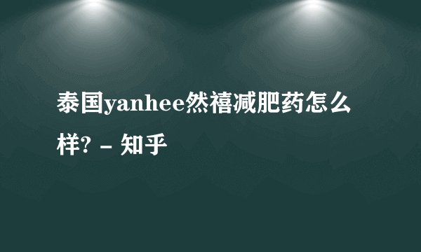 泰国yanhee然禧减肥药怎么样? - 知乎