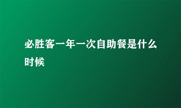 必胜客一年一次自助餐是什么时候