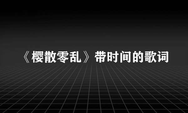 《樱散零乱》带时间的歌词