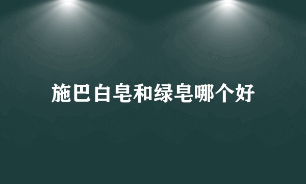 施巴白皂和绿皂哪个好