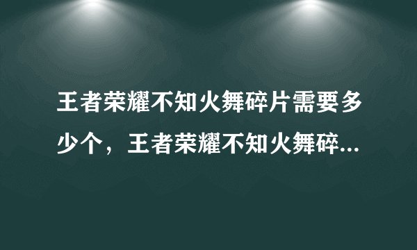 王者荣耀不知火舞碎片需要多少个，王者荣耀不知火舞碎片要多少个兑换
