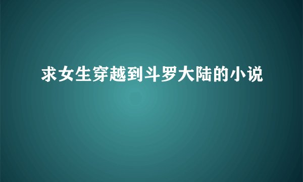 求女生穿越到斗罗大陆的小说