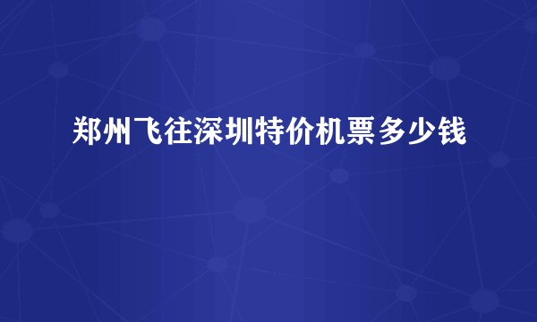 郑州飞往深圳特价机票多少钱