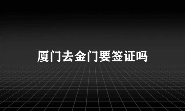 厦门去金门要签证吗