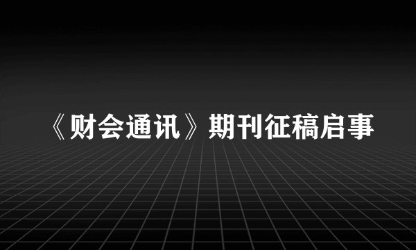 《财会通讯》期刊征稿启事