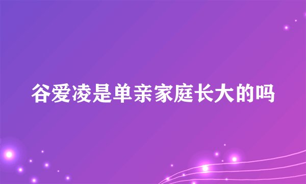 谷爱凌是单亲家庭长大的吗