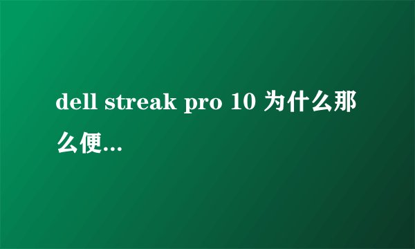 dell streak pro 10 为什么那么便宜？有什么缺点么？