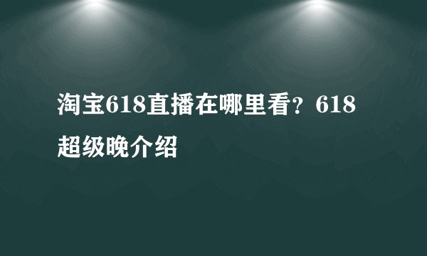 淘宝618直播在哪里看？618超级晚介绍
