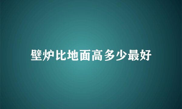 壁炉比地面高多少最好