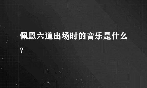 佩恩六道出场时的音乐是什么?