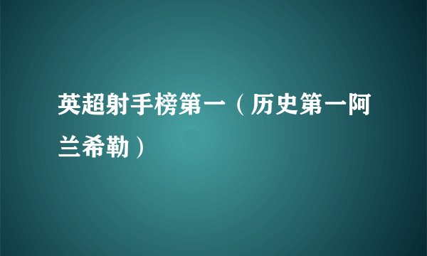 英超射手榜第一（历史第一阿兰希勒）