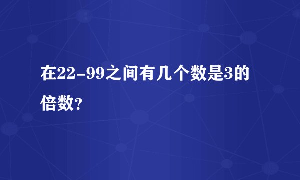 在22-99之间有几个数是3的倍数？