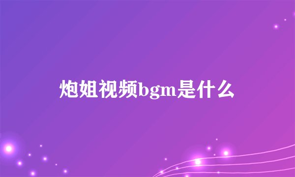 炮姐视频bgm是什么