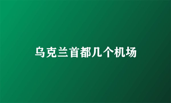 乌克兰首都几个机场