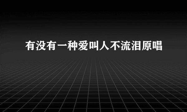 有没有一种爱叫人不流泪原唱