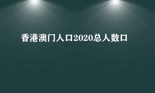 香港澳门人口2020总人数口