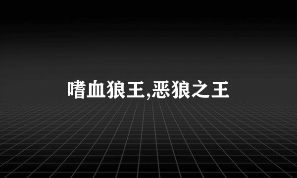 嗜血狼王,恶狼之王