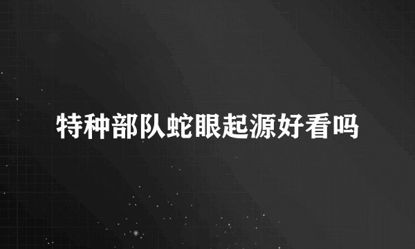 特种部队蛇眼起源好看吗