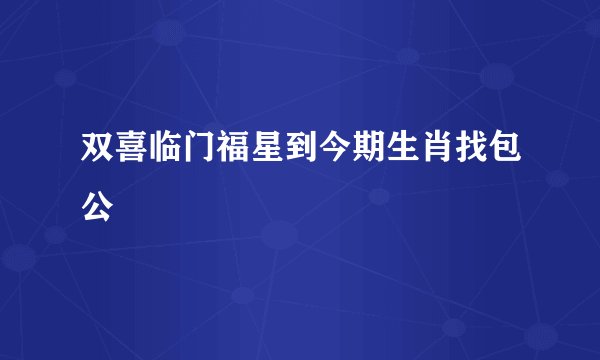 双喜临门福星到今期生肖找包公