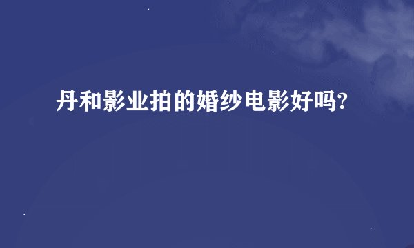 丹和影业拍的婚纱电影好吗?