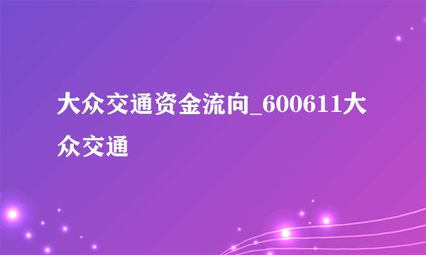 大众交通资金流向_600611大众交通