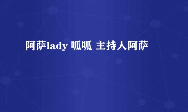 阿萨lady 呱呱 主持人阿萨