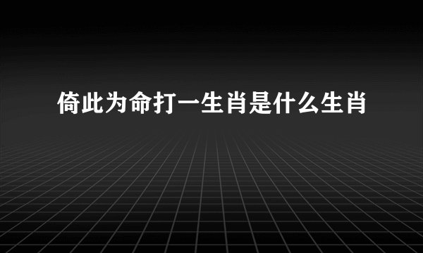 倚此为命打一生肖是什么生肖