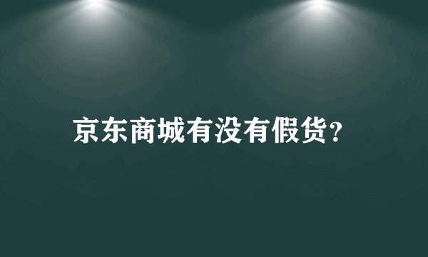 京东商城有没有假货？