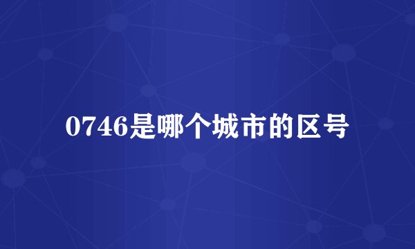 0746是哪个城市的区号