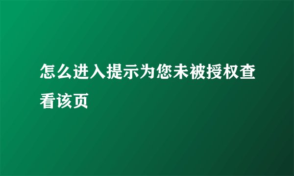 怎么进入提示为您未被授权查看该页