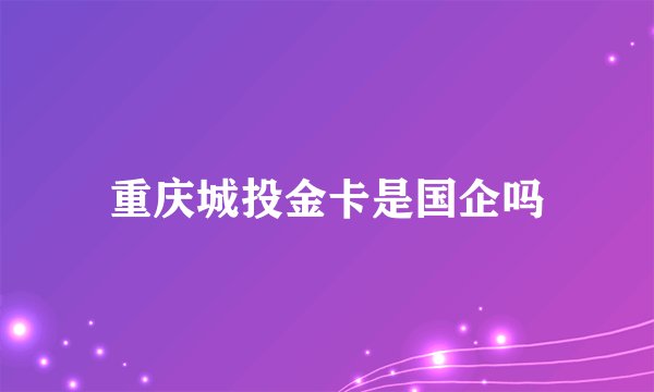 重庆城投金卡是国企吗