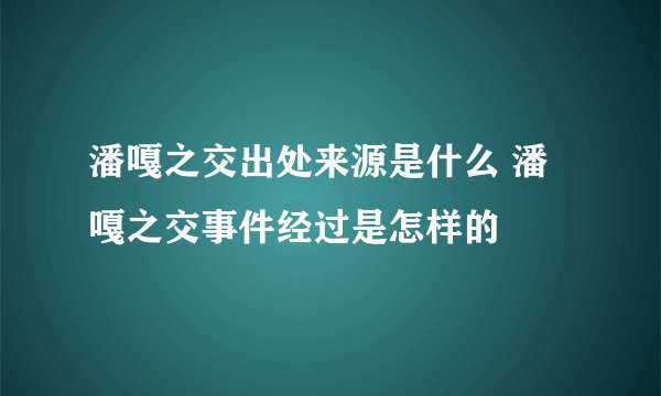 潘嘎之交出处来源是什么 潘嘎之交事件经过是怎样的